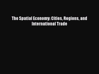 Read The Spatial Economy: Cities Regions and International Trade Ebook Free