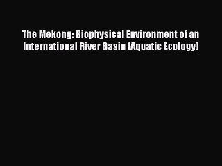 Read The Mekong: Biophysical Environment of an International River Basin (Aquatic Ecology)