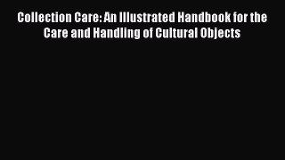 Read Collection Care: An Illustrated Handbook for the Care and Handling of Cultural Objects
