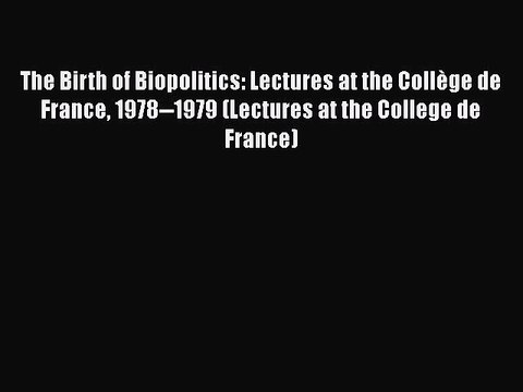PDF The Birth of Biopolitics: Lectures at the Collège de France 1978 1979 (Lectures at the