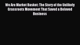Read We Are Market Basket: The Story of the Unlikely Grassroots Movement That Saved a Beloved