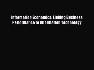 Read Information Economics: Linking Business Performance to Information Technology Ebook Free