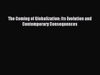 Read The Coming of Globalization: Its Evolution and Contemporary Consequences Ebook Free