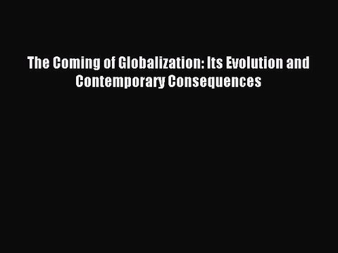 Read The Coming of Globalization: Its Evolution and Contemporary Consequences Ebook Free