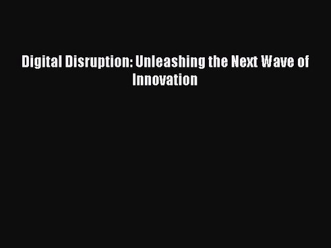 Read Digital Disruption: Unleashing the Next Wave of Innovation PDF Free