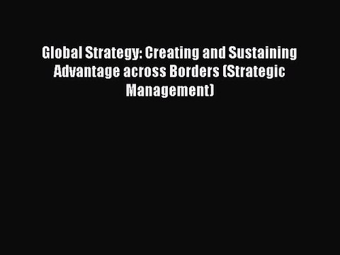 Read Global Strategy: Creating and Sustaining Advantage across Borders (Strategic Management)