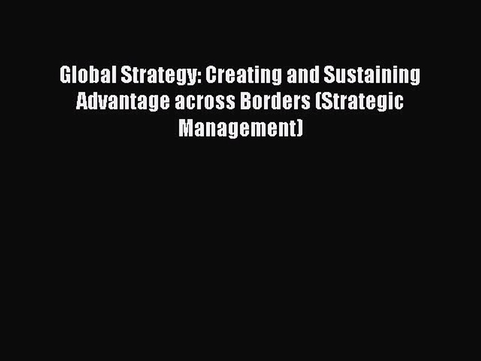 Read Global Strategy: Creating and Sustaining Advantage across Borders (Strategic Management)