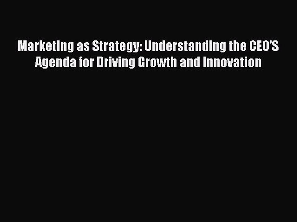 Read Marketing as Strategy: Understanding the CEO'S Agenda for Driving Growth and Innovation