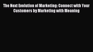 Read The Next Evolution of Marketing: Connect with Your Customers by Marketing with Meaning