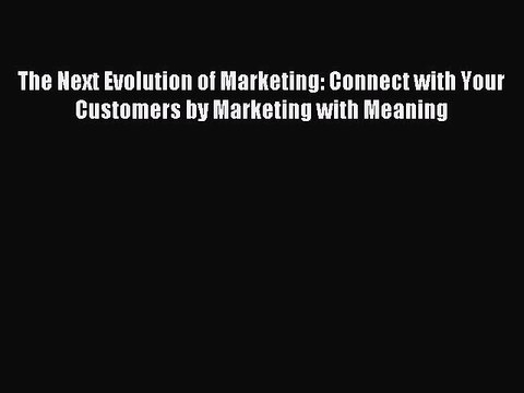 Read The Next Evolution of Marketing: Connect with Your Customers by Marketing with Meaning