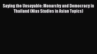 Read Saying the Unsayable: Monarchy and Democracy in Thailand (Nias Studies in Asian Topics)
