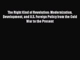 Read The Right Kind of Revolution: Modernization Development and U.S. Foreign Policy from the