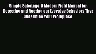 Download Simple Sabotage: A Modern Field Manual for Detecting and Rooting out Everyday Behaviors