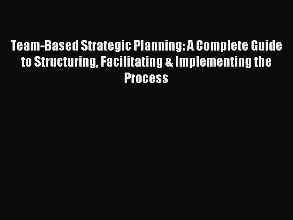 Read Team-Based Strategic Planning: A Complete Guide to Structuring Facilitating & Implementing