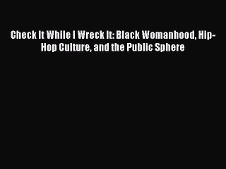 Download Check It While I Wreck It: Black Womanhood Hip-Hop Culture and the Public Sphere Ebook