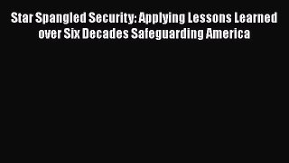 Download Star Spangled Security: Applying Lessons Learned over Six Decades Safeguarding America