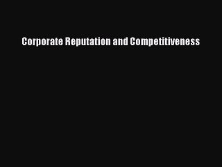 Read Corporate Reputation and Competitiveness Ebook Free