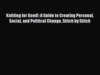 Read Knitting for Good!: A Guide to Creating Personal Social and Political Change Stitch by