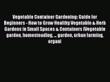 Read Vegetable Container Gardening: Guide for Beginners - How to Grow Healthy Vegetable & Herb