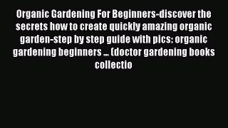 Read Organic Gardening For Beginners-discover the secrets how to create quickly amazing organic
