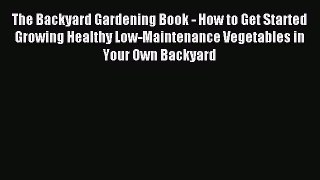 Read The Backyard Gardening Book - How to Get Started Growing Healthy Low-Maintenance Vegetables