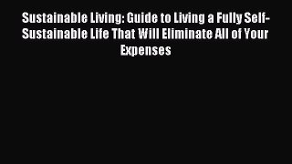 Read Sustainable Living: Guide to Living a Fully Self-Sustainable Life That Will Eliminate