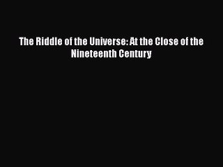 PDF The Riddle of the Universe: At the Close of the Nineteenth Century  Read Online