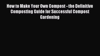 Read How to Make Your Own Compost - the Definitive Composting Guide for Successful Compost