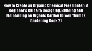 Read How to Create an Organic Chemical Free Garden: A Beginner's Guide to Designing Building