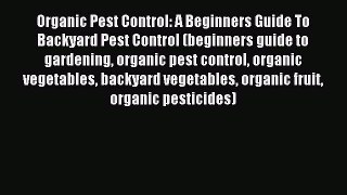 Read Organic Pest Control: A Beginners Guide To Backyard Pest Control (beginners guide to gardening