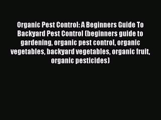 Download Video: Read Organic Pest Control: A Beginners Guide To Backyard Pest Control (beginners guide to gardening