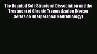 Read The Haunted Self: Structural Dissociation and the Treatment of Chronic Traumatization