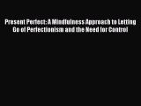 Read Present Perfect: A Mindfulness Approach to Letting Go of Perfectionism and the Need for