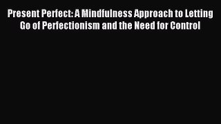 Read Present Perfect: A Mindfulness Approach to Letting Go of Perfectionism and the Need for