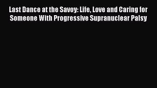 Read Last Dance at the Savoy: Life Love and Caring for Someone With Progressive Supranuclear
