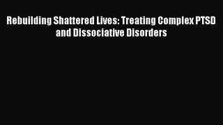 Read Rebuilding Shattered Lives: Treating Complex PTSD and Dissociative Disorders Ebook Free