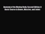 Read Anatomy of the Moving Body Second Edition: A Basic Course in Bones Muscles and Joints