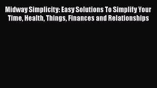 [PDF] Midway Simplicity: Easy Solutions To Simplify Your Time Health Things Finances and Relationships
