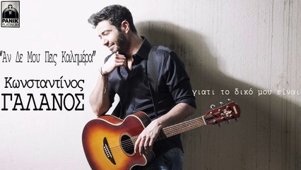 Κωνσταντίνος Γαλανός - Αν Δε Μου Πεις Καλημέρα | Konstantinos Galanos - An De Mou Peis Kalimera