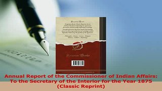 Read  Annual Report of the Commissioner of Indian Affairs To the Secretary of the Interior for PDF Online