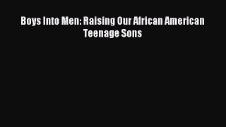 Read Boys Into Men: Raising Our African American Teenage Sons Ebook Free