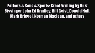 Read Fathers & Sons & Sports: Great Writing by Buzz Bissinger John Ed Bradley Bill Geist Donald