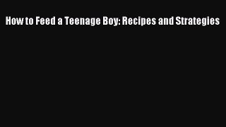 Read How to Feed a Teenage Boy: Recipes and Strategies PDF Online
