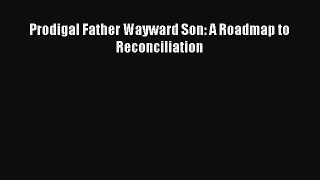 Read Prodigal Father Wayward Son: A Roadmap to Reconciliation Ebook Free