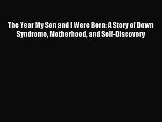 Read The Year My Son and I Were Born: A Story of Down Syndrome Motherhood and Self-Discovery