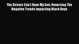Read The Streets Can't Have My Son: Reversing The Negative Trends Impacting Black Boys Ebook