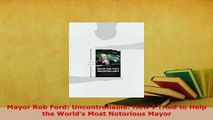 Download  Mayor Rob Ford Uncontrollable How I Tried to Help the Worlds Most Notorious Mayor Read Online