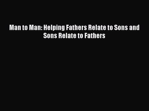 Read Man to Man: Helping Fathers Relate to Sons and Sons Relate to Fathers Ebook Free