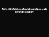 Read The Fertility Solution: A Revolutionary Approach to Reversing Infertility PDF Free