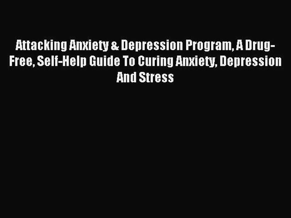 Read Attacking Anxiety & Depression Program A Drug-Free Self-Help Guide To Curing Anxiety Depression